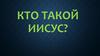 Кто такой Иисус?