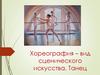 Хореография как вид сценического искусства. Танец