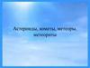 Астероиды, кометы, метеоры, метеориты