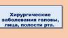 Хирургические заболевания головы, лица, полости рта