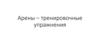 Арены – тренировочные упражнения