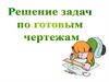 Решение задач по готовым чертежам