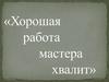 «Хорошая работа мастера хвалит»