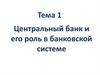 Центральный банк и его роль в банковской системе. Тема 1