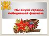 Мы внуки страны, победившей фашизм