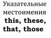 Указательные местоимения this, these, that, those