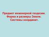 Предмет инженерной геодезии. Форма и размеры Земли. Системы координат