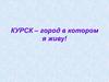Курск – город в котором я живу!