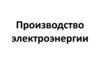 Производство электроэнергии (слайды)