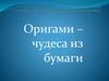 Оригами – чудеса из бумаги