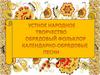 Устное народное творчество. Обрядовый фольклор. Календарно-обрядовые песни