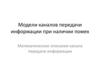 Модели каналов передачи информации при наличии помех. Математическое описание канала передачи информации