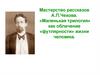 Мастерство рассказов А.П. Чехова. «Маленькая трилогия» как обличение «футлярности» жизни человека
