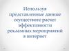 Используя представленные данные осуществите расчет эффективности рекламных мероприятий в интернет
