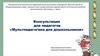 Консультация для педагогов «Мультпедагогика для дошкольников»