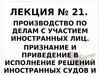 Производство по делам с участием иностранных лиц. Признание и приведение в исполнение решений иностранных судов (лекция № 21)