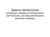 Задачи метрологии. Основные термины и определения метрологии. Системы физических величин и единиц