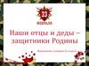 Наши отцы и деды - защитники Родины