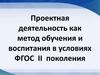 Проектная деятельность как метод обучения и воспитания в условиях ФГОС II поколения