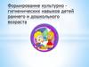 Формирование культурно – гигиенических навыков детей раннего и дошкольного возраста