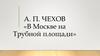А. П. Чехов  «В Москве на Трубной площади»