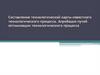 Составление технологической карты известного технологического процесса. Апробация путей оптимизации технологического процесса