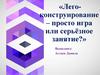 «Лего-конструирование – просто игра или серьёзное занятие?»