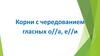 Корни с чередованием гласных о//а, е//и