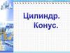 Понятие цилиндра и конуса