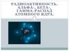 Радиоактивность. Альфа-, бета-, гамма- распад атомного ядра