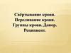Свёртывание крови. Переливание крови. Группы крови. Донор. Реципиент