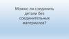 Самолёт. Можно ли соединить детали без соединительных материалов?