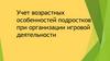 Учет возрастных особенностей подростков при организации игровой деятельности