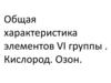 Характеристика элементов VI группы .Кислород. Озон