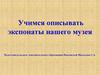 Учимся описывать экспонатынашего музея