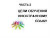 Цели обучения иностранному языку. Часть 2