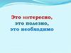 Это интересно, это полезно, это необходимо