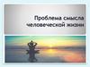 Проблема смысла человеческой жизни