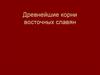 Древнейшие корни восточных славян