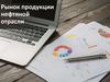 Рынок продукции нефтяной отрасли