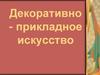 Декоративно - прикладное искусство