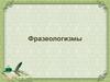 Фразеологизмы. Общее понятие о фразеологии