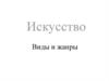 Искусство. Виды и жанры