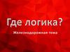 Где логика? Железнодорожная тема