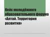 Кейс молодёжного образовательного форума «Алтай. Территория развития»