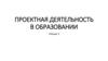 Проектная деятельность в образовании