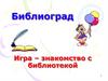 Библиоград. Игра–знакомство с библиотекой