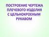 Построение чертежа изделия с цельнокроеным рукавом