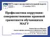 Профилактика коррупции. Совершенствование правовой грамотности обучающихся МАГУ