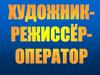 Художник-режиссер-оператор. Состав творческого кино-коллектива при создании фильма